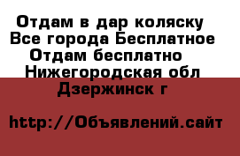 Отдам в дар коляску - Все города Бесплатное » Отдам бесплатно   . Нижегородская обл.,Дзержинск г.